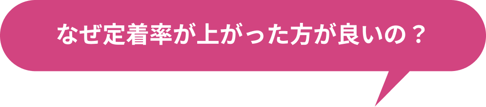 なぜ定着率が上がった方が良いの？